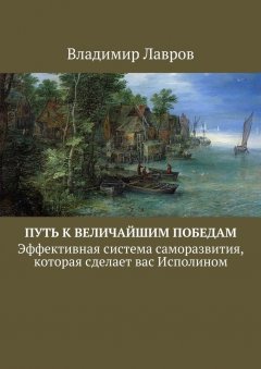 Владимир Лавров - Путь к величайшим победам. Эффективная система саморазвития, которая сделает вас Исполином