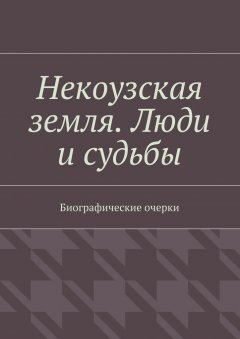 Тимур Бикбулатов - Некоузская земля. Люди и судьбы. Биографические очерки