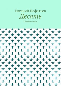 Евгений Нефатьев - Десять. Сборник стихов