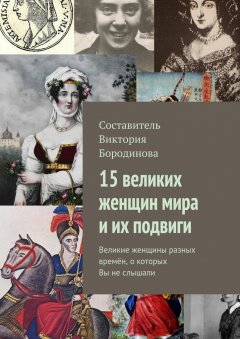 Виктория Бородинова - 15 великих женщин мира и их подвиги. Великие женщины разных времён, о которых Вы не слышали