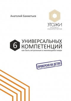 Анатолий Бахметьев - 6 универсальных компетенций. Как быть актуальным в меняющемся мире