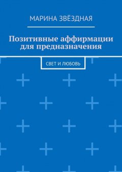 Марина Звёздная - Позитивные аффирмации для предназначения. Свет и любовь