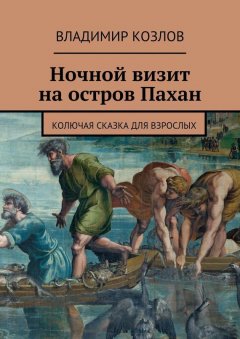 Владимир Козлов - Ночной визит на остров Пахан. Колючая сказка для взрослых