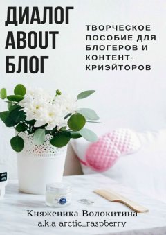 Княженика Волокитина - Диалог about блог. Творческое пособие для блогеров и контент-криейторов