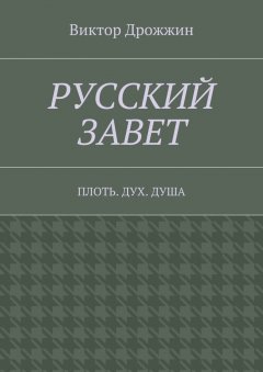 Виктор Дрожжин - Русский Завет. Плоть. Дух. Душа