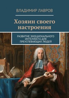 Владимир Лавров - Хозяин своего настроения. Развитие эмоционального интеллекта для преуспевающих людей