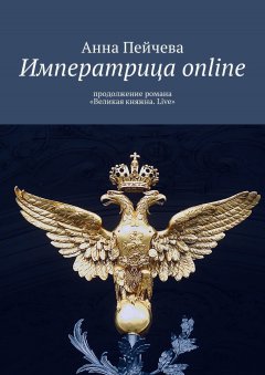 Анна Пейчева - Императрица online. Продолжение романа «Великая княжна. Live»