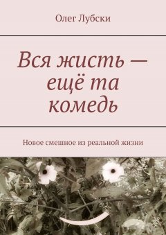 Олег Лубски - Вся жисть – ещё та комедь. Новое смешное из реальной жизни