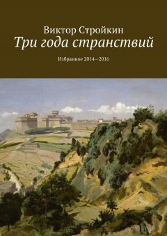 Виктор Стройкин - Три года странствий. Избранное 2014—2016