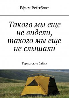Ефим Рейтблат - Такого мы еще не видели, такого мы еще не слышали. Туристские байки