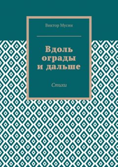 Виктор Мусин - Вдоль ограды и дальше. Стихи