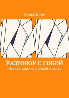 Алекс Брик - Разговор с собой. Научно-фантастический рассказ