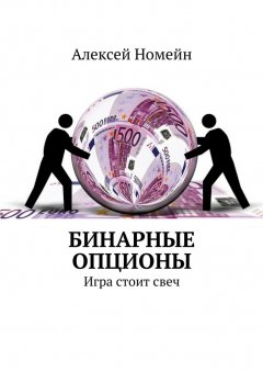 Алексей Номейн - Бинарные опционы. Игра стоит свеч