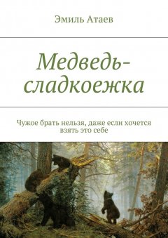 Эмиль Атаев - Медведь-сладкоежка. Чужое брать нельзя, даже если хочется взять это себе