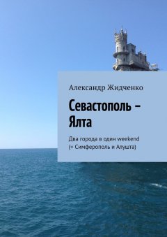 Александр Жидченко - Севастополь – Ялта. Два города в один weekend (+ Симферополь и Алушта)