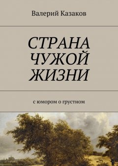 Валерий Казаков - Страна чужой жизни. С юмором о грустном