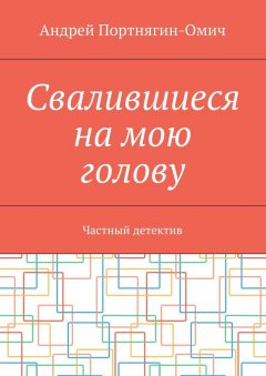 Андрей Портнягин-Омич - Свалившиеся на мою голову. Частный детектив