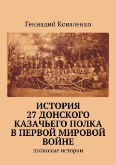 Геннадий Коваленко - История 27 Донского казачьего полка в Первой мировой войне. Полковые истории