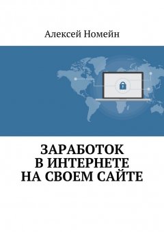 Алексей Номейн - Заработок в Интернете на своем сайте