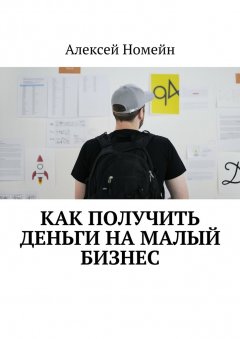 Алексей Номейн - Как получить деньги на малый бизнес