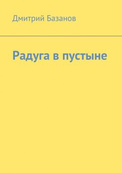 Дмитрий Базанов - Радуга в пустыне