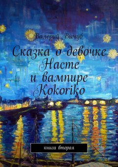 Валерий Вычуб - Сказка о девочке Насте и вампире Kokoriko. Книга вторая