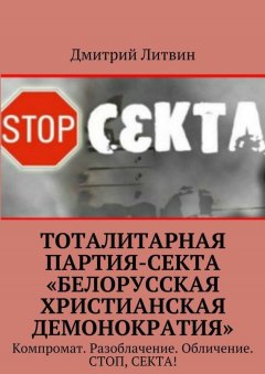 Дмитрий Литвин - Тоталитарная партия-секта «Белорусская христианская демонократия». Компромат. Разоблачение. Обличение. Стоп, секта!