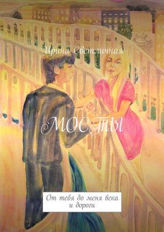 Ирина Светличная - Мосты. От тебя до меня века и дороги