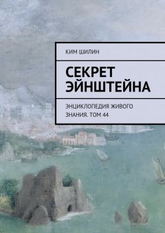Ким Шилин - Секрет Эйнштейна. Энциклопедия живого знания. Том 44