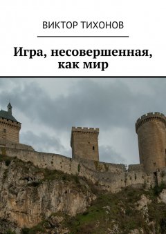 Виктор Тихонов - Игра, несовершенная, как мир