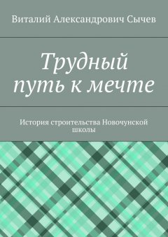Виталий Сычев - Трудный путь к мечте. История строительства Новочунской школы