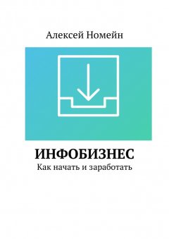 Алексей Номейн - Инфобизнес. Как начать и заработать