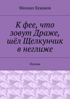 Михаил Буканов - К фее, что зовут Драже, шёл Щелкунчик в неглиже. Поэзия