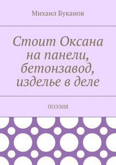 Михаил Буканов - Стоит Оксана на панели, бетонзавод, изделье в деле. Поэзия