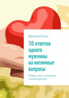 Максим Клим - 30 ответов одного мужчины на интимные вопросы. Любовь, секс и отношения глазами мужчины