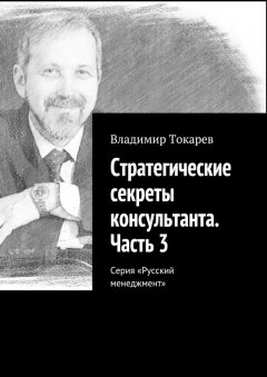 Владимир Токарев - Стратегические секреты консультанта. Часть 3. Серия «Русский менеджмент»