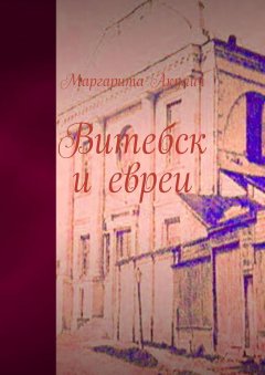 Маргарита Акулич - Витебск и евреи. История, Холокост, наши дни