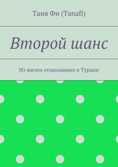 Таня Фи (Tanafi) - Второй шанс. Из жизни отдыхающих в Турции