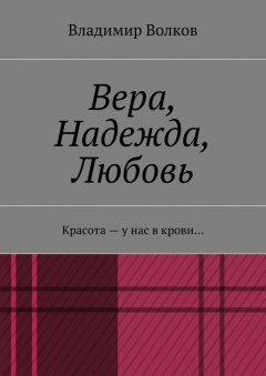 Владимир Волков - Вера, Надежда, Любовь. Красота – у нас в крови…