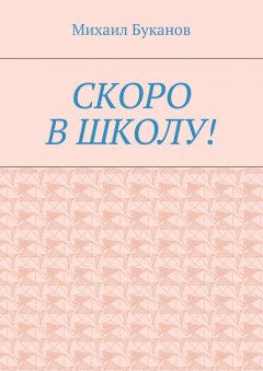 Михаил Буканов - Скоро в школу! Маленькая книга для маленьких