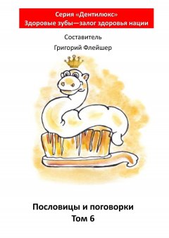 Григорий Флейшер - Пословицы и поговорки. Том 6. «Дентилюкс». Здоровые зубы – залог здоровья нации