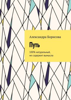 Александра Борисова - Путь. 100% натуральный, не содержит вымысла
