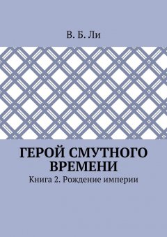 В. Ли - Герой смутного времени. Книга 2. Рождение империи