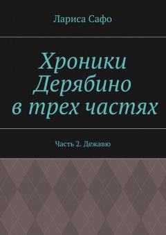 Лариса Сафо - Хроники Дерябино в трех частях. Часть 2. Дежавю