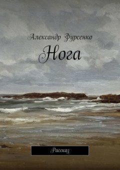 Александр Фурсенко - Нога. Рассказ