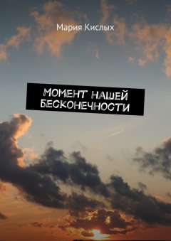 Мария Кислых - Момент нашей бесконечности