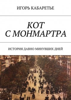 Игорь Кабаретье - Кот с Монмартра. История давно минувших дней