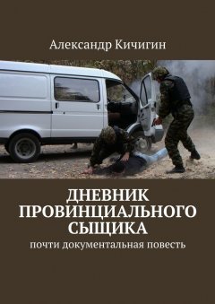 Александр Кичигин - Дневник провинциального сыщика. Почти документальная повесть