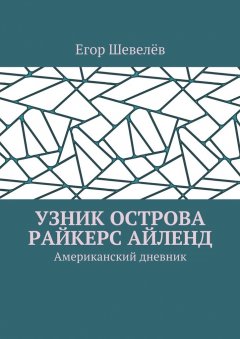 Егор Шевелёв - Узник острова Райкерс Айленд. Американский дневник