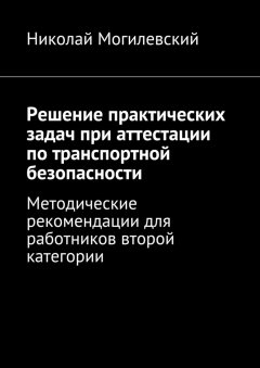Николай Могилевский - Решение практических задач при аттестации по транспортной безопасности. Методические рекомендации для работников второй категории